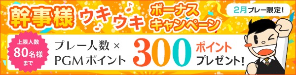 【2月プレー】幹事様ウキウキボーナス プレー人数×PGMポイント300ptプレゼント