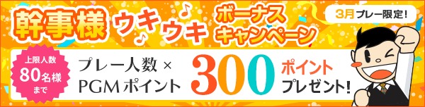 【3月プレー】幹事様ウキウキボーナス プレー人数×PGMポイント300ptプレゼント